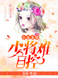 小妻多娇:少将难自控 小妻多娇:少将难自控