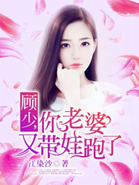 顾少,你老婆又带娃跑了 顾少,你老婆又带娃跑了