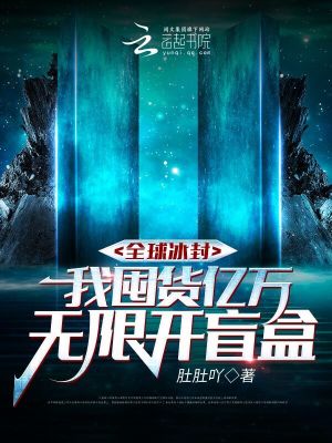 全球冰封,我囤货亿万无限开盲盒 全球冰封,我囤货亿万无限开盲盒