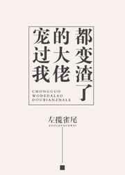 宠过我的大佬都变渣了 宠过我的大佬都变渣了