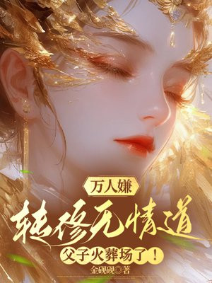 万人嫌转修无情道,父子火葬场了! 万人嫌转修无情道,父子火葬场了!