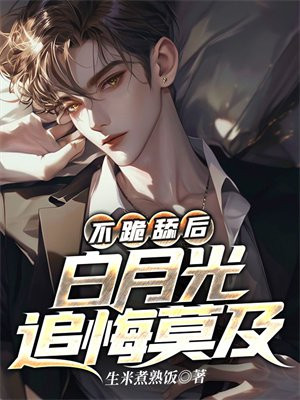 不跪舔后,白月光追悔莫及 不跪舔后,白月光追悔莫及