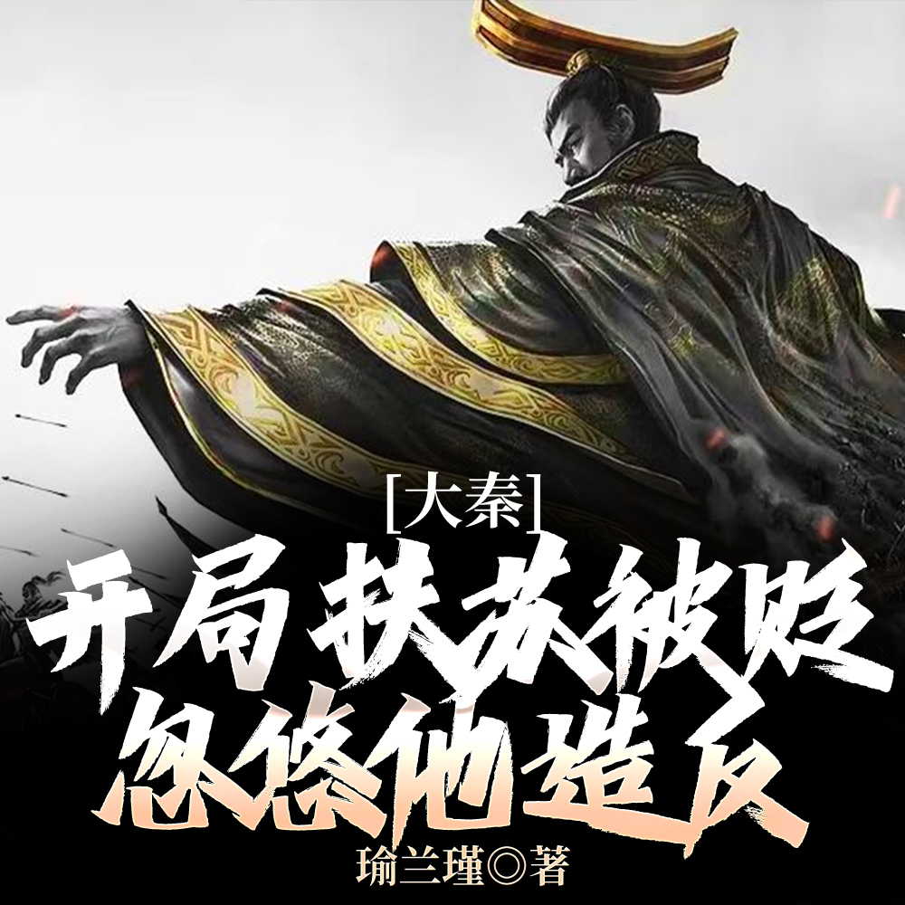 大秦:开局扶苏被贬,忽悠他造反 大秦:开局扶苏被贬,忽悠他造反