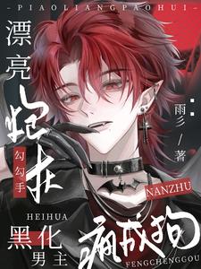 漂亮炮灰勾勾手,黑化男主疯成狗 漂亮炮灰勾勾手,黑化男主疯成狗