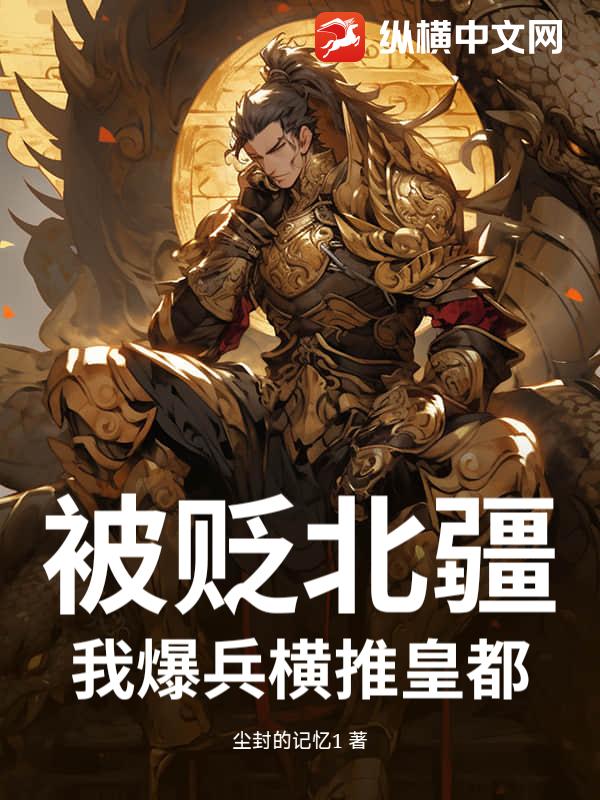 被贬北疆?我爆兵横推皇都 被贬北疆?我爆兵横推皇都