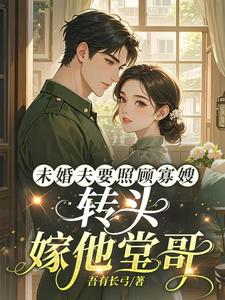 未婚夫要照顾寡嫂,转头嫁他堂哥 未婚夫要照顾寡嫂,转头嫁他堂哥