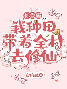 你发癫,我种田,带着全村去修仙 你发癫,我种田,带着全村去修仙
