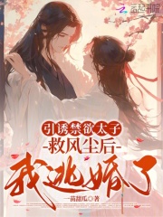引诱禁欲太子救风尘后,我逃婚了 引诱禁欲太子救风尘后,我逃婚了