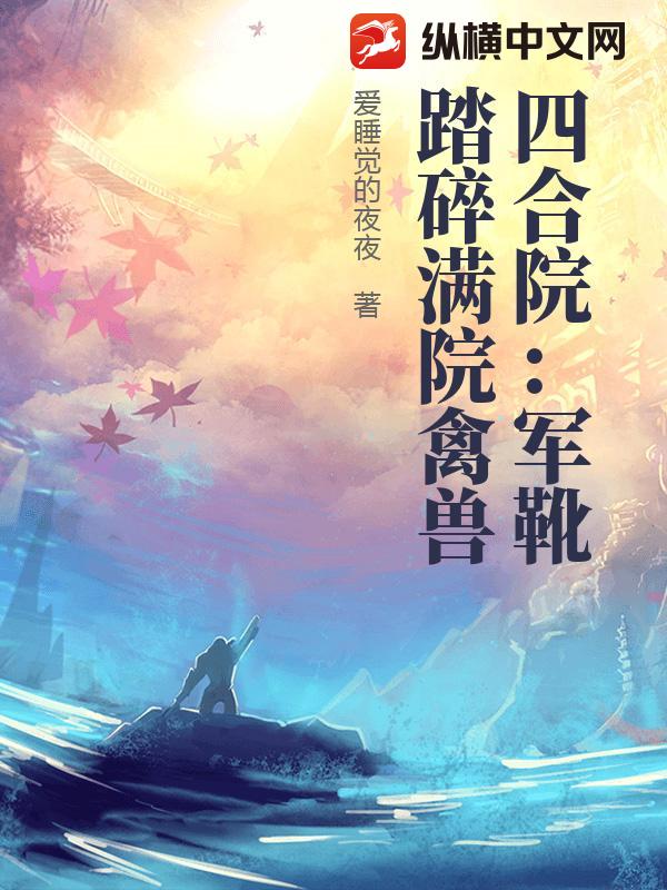 四合院:军靴踏碎满院禽兽 四合院:军靴踏碎满院禽兽