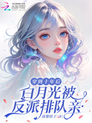 穿到十年后,白月光被反派排队亲 穿到十年后,白月光被反派排队亲