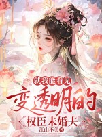 就我能看见变透明的权臣未婚夫 就我能看见变透明的权臣未婚夫