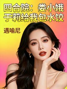 四合院:娄小娥于莉给我包水饺 四合院:娄小娥于莉给我包水饺