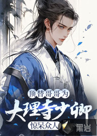 顶替哥哥为大理寺少卿,惊呆众人 顶替哥哥为大理寺少卿,惊呆众人