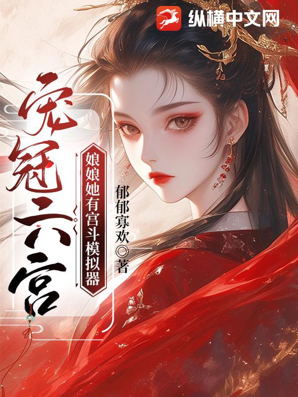 宠冠六宫,娘娘她有宫斗模拟器 宠冠六宫,娘娘她有宫斗模拟器