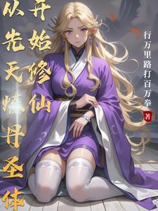 从先天炼丹圣体开始修仙 从先天炼丹圣体开始修仙