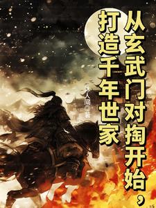 从玄武门对掏开始,打造千年世家 从玄武门对掏开始,打造千年世家
