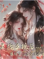 灵魂互换后:摄政王在后宅杀疯了 灵魂互换后:摄政王在后宅杀疯了