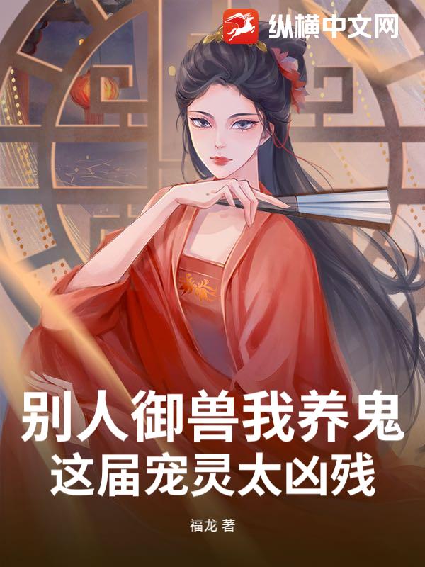 别人御兽我养鬼,这届宠灵太凶残 别人御兽我养鬼,这届宠灵太凶残