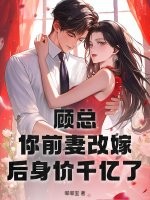 顾总,你前妻改嫁后身价千亿了 顾总,你前妻改嫁后身价千亿了