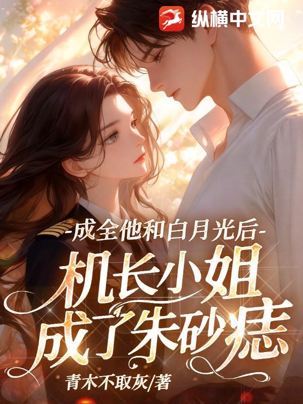 成全他和白月光后,机长小姐成了朱砂痣 成全他和白月光后,机长小姐成了朱砂痣