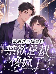 带厨艺空降豪门,禁欲总裁馋疯了 带厨艺空降豪门,禁欲总裁馋疯了