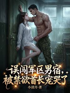 误闯军区男宿,被禁欲首长宠哭了 误闯军区男宿,被禁欲首长宠哭了