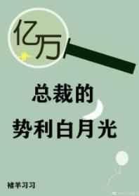 亿万总裁的势利白月光 亿万总裁的势利白月光
