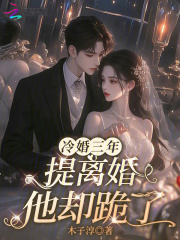 冷婚三年,提离婚他却跪了 冷婚三年,提离婚他却跪了