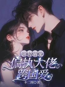 强势溺宠:偏执大佬跨国爱 强势溺宠:偏执大佬跨国爱