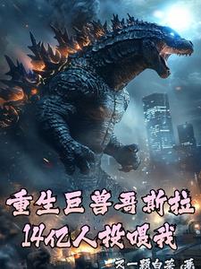 重生巨兽哥斯拉,14亿人投喂我 重生巨兽哥斯拉,14亿人投喂我