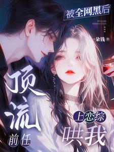 被我甩了的顶流,非要和我上恋综 被我甩了的顶流,非要和我上恋综