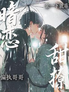 暗恋!甜撩!偏执哥哥亲一下就乖 暗恋!甜撩!偏执哥哥亲一下就乖