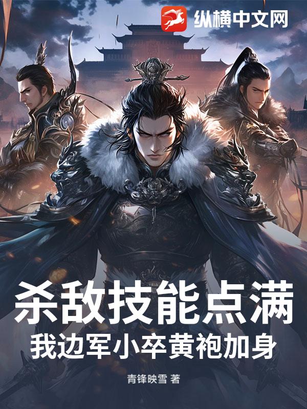 杀敌技能点满,我边军小卒黄袍加身! 杀敌技能点满,我边军小卒黄袍加身!