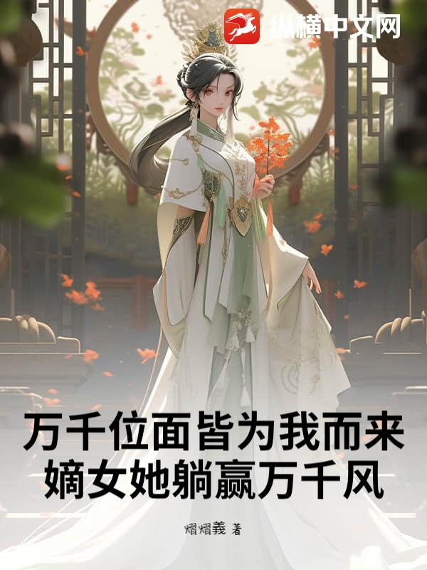 万千位面皆为我而来:嫡女她躺赢万千风 万千位面皆为我而来:嫡女她躺赢万千风