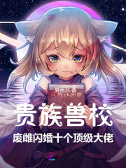 贵族兽校:废雌闪婚十个顶级大佬 贵族兽校:废雌闪婚十个顶级大佬