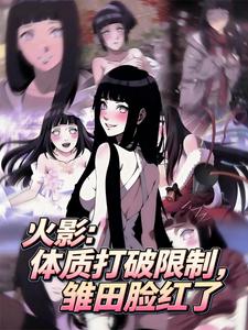 火影:体质打破限制,雏田脸红了 火影:体质打破限制,雏田脸红了