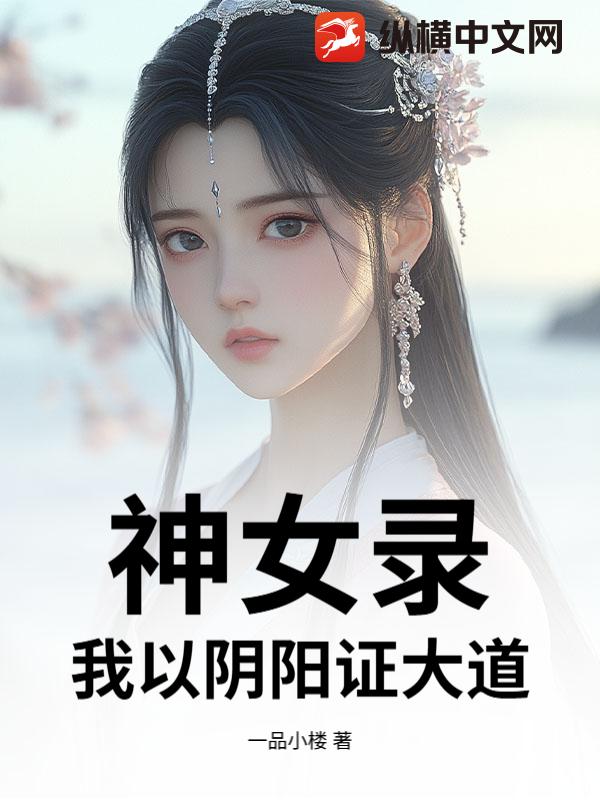 神女录,我以阴阳证大道! 神女录,我以阴阳证大道!