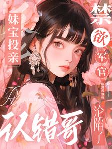 妹宝投亲认错哥,禁欲军官沦陷了 妹宝投亲认错哥,禁欲军官沦陷了