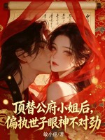 顶替公府小姐后,偏执世子眼神不对劲 顶替公府小姐后,偏执世子眼神不对劲