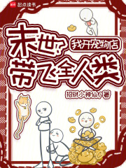 末世?我开宠物店带飞全人类 末世?我开宠物店带飞全人类