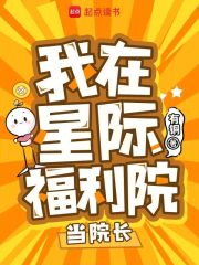 我在星际福利院当院长 我在星际福利院当院长