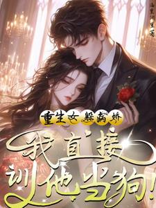 重生女躲病娇?我直接驯他当狗! 重生女躲病娇?我直接驯他当狗!