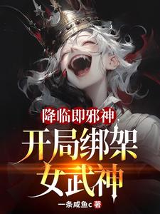 降临即邪神,开局绑架女武神 降临即邪神,开局绑架女武神
