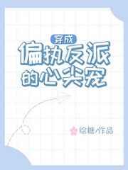 穿成偏执反派的心尖宠 穿成偏执反派的心尖宠