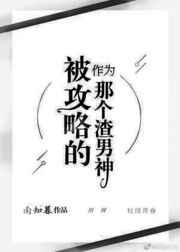 作为被攻略的那个渣男神 作为被攻略的那个渣男神