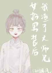 女扮男装后我渣了黑化大佬 女扮男装后我渣了黑化大佬